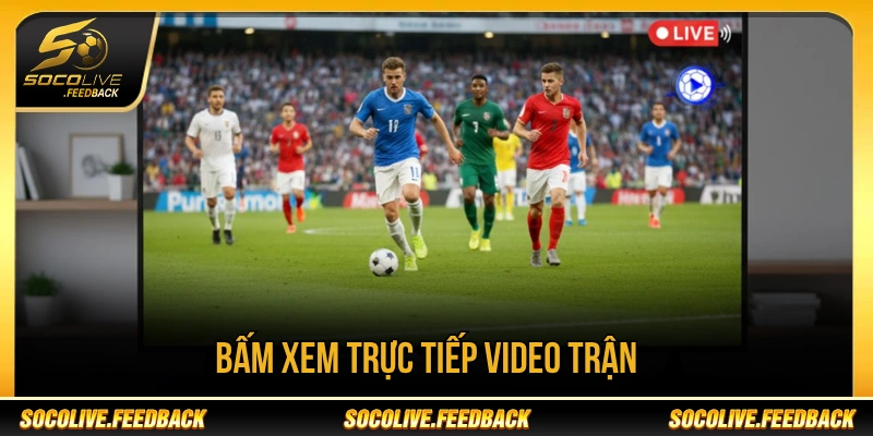 Người xem bấm trực tiếp vào link hoặc qua lịch đấu để xem trận yêu thích 
