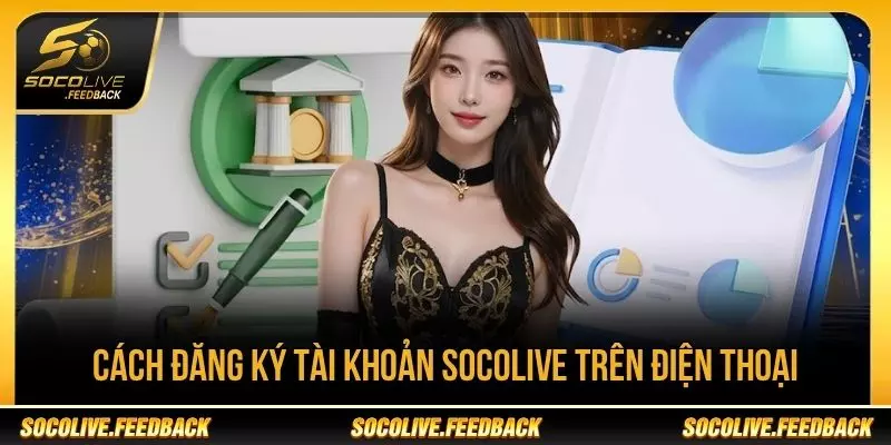 Đăng Ký Tài Khoản Socolive - Hướng Dẫn Tạo Nhanh Cách đăng ký tài khoản Socolive trên điện thoại
