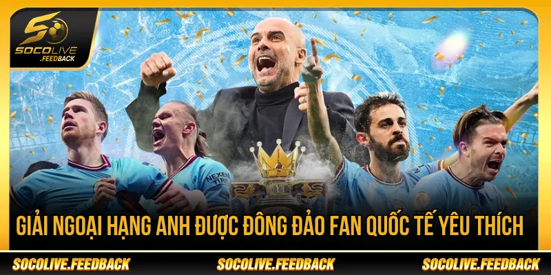 Giải Ngoại hạng Anh được đông đảo fan quốc tế yêu thích 