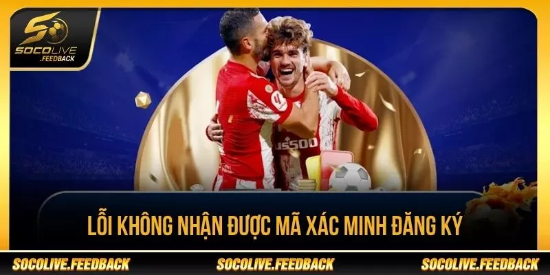 Đăng Ký Tài Khoản Socolive - Hướng Dẫn Tạo Nhanh Lỗi không nhận được mã xác minh khi đăng ký Socolive